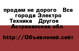  продам не дорого - Все города Электро-Техника » Другое   . Астраханская обл.